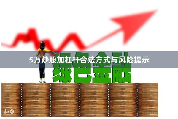 5万炒股加杠杆合法方式与风险提示