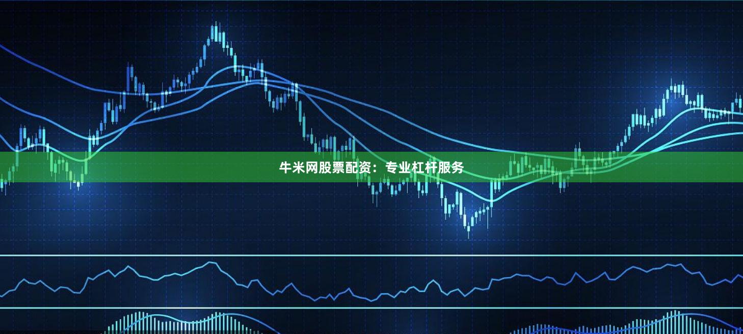 牛米网股票配资：专业杠杆服务
