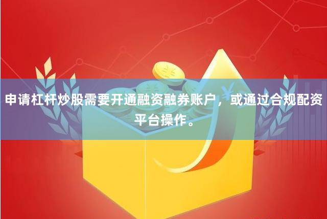 申请杠杆炒股需要开通融资融券账户，或通过合规配资平台操作。