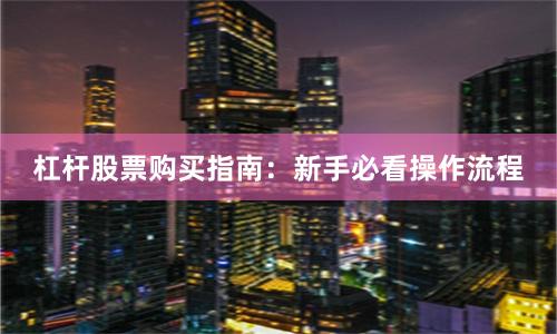 杠杆股票购买指南：新手必看操作流程