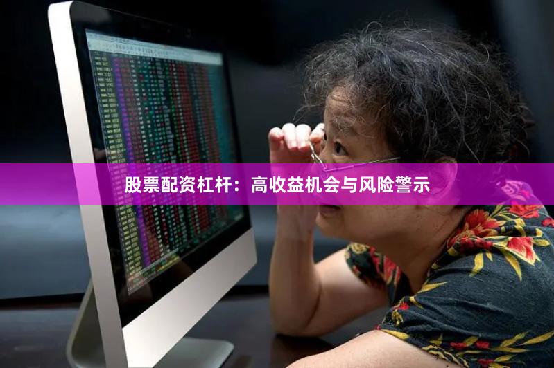 股票配资杠杆：高收益机会与风险警示