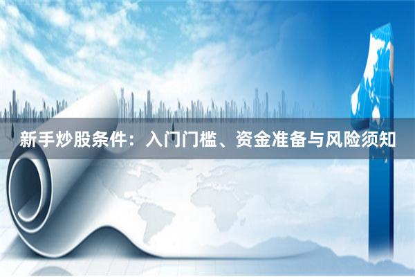 新手炒股条件：入门门槛、资金准备与风险须知
