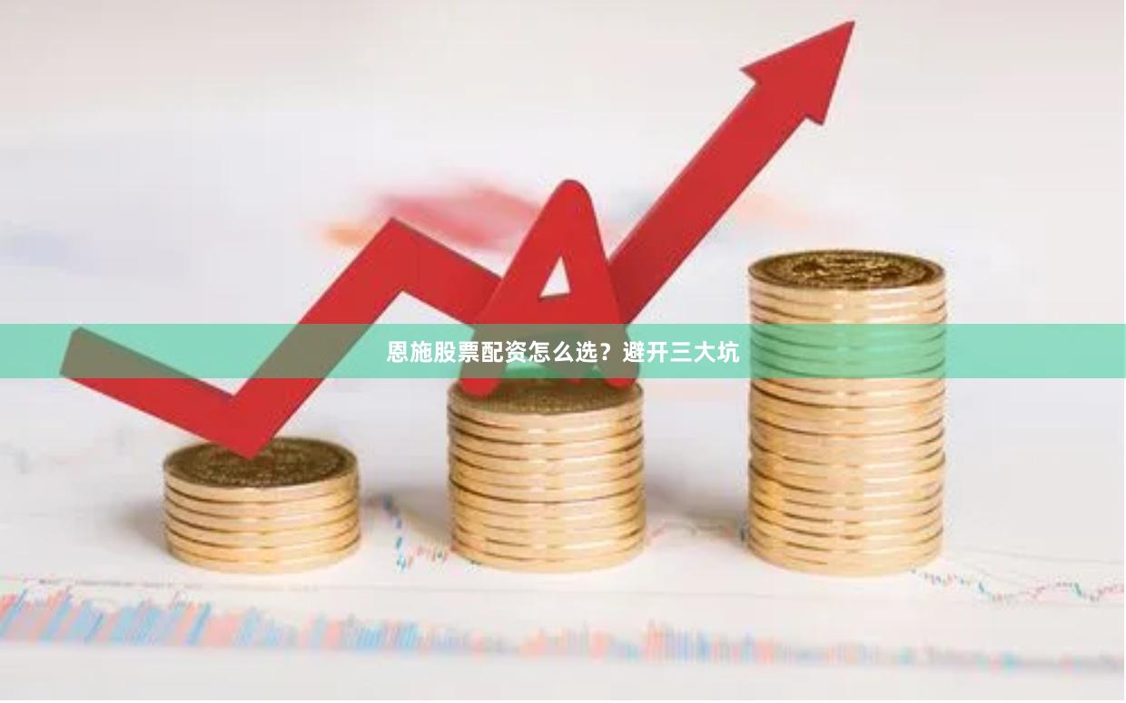 恩施股票配资怎么选？避开三大坑