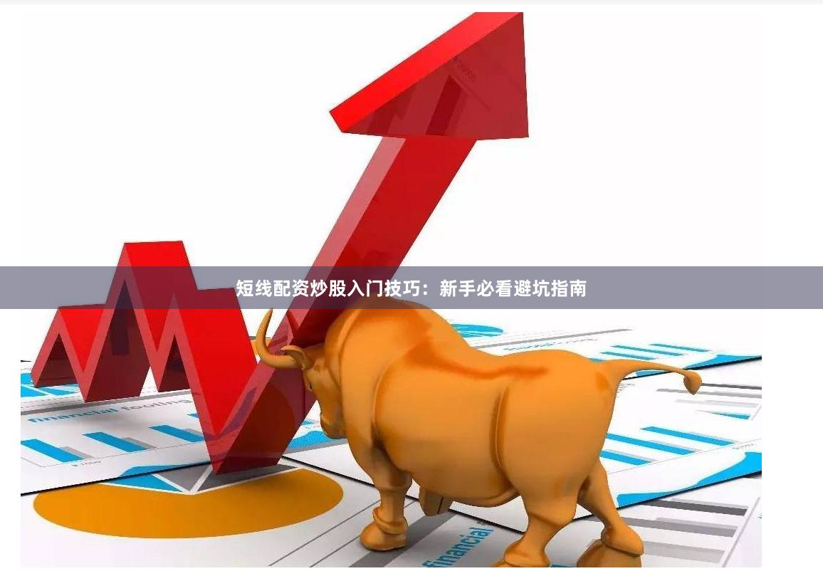 短线配资炒股入门技巧：新手必看避坑指南