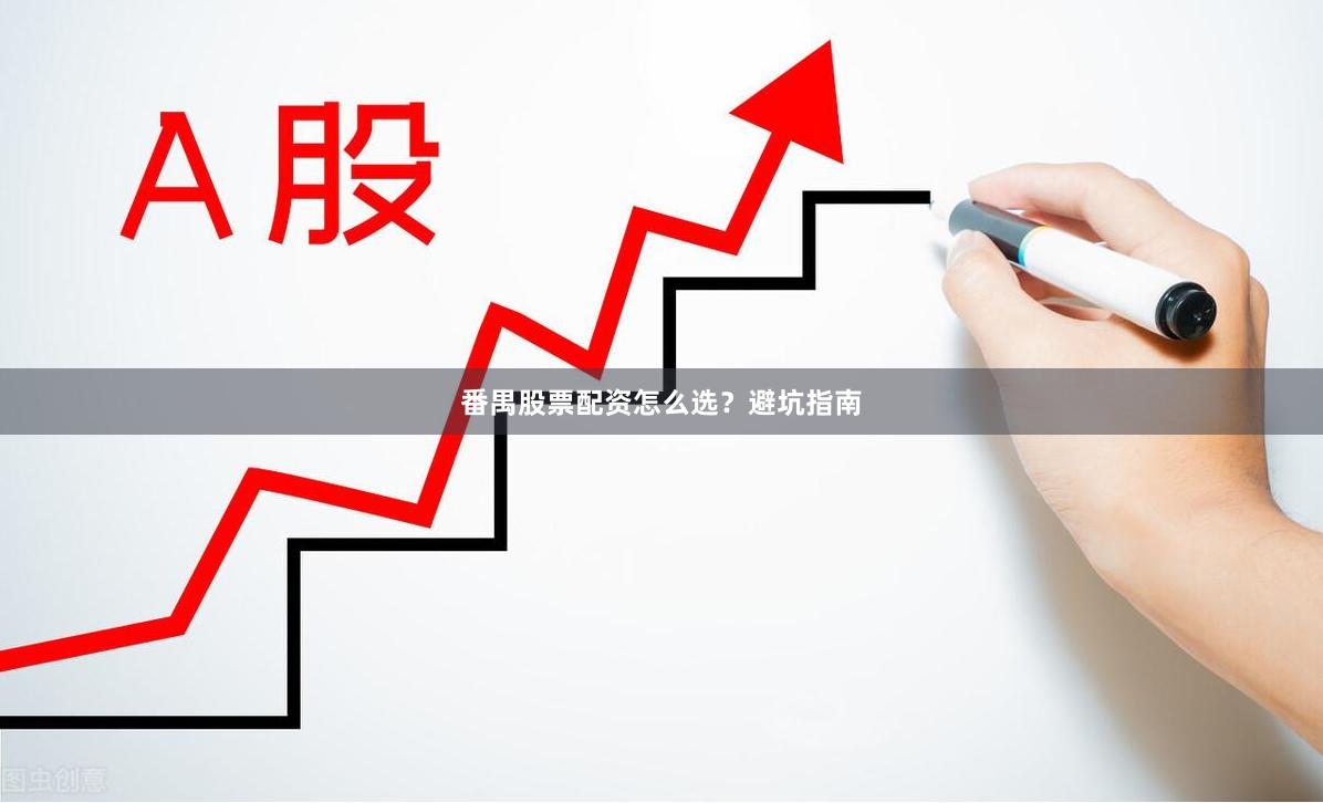 番禺股票配资怎么选？避坑指南