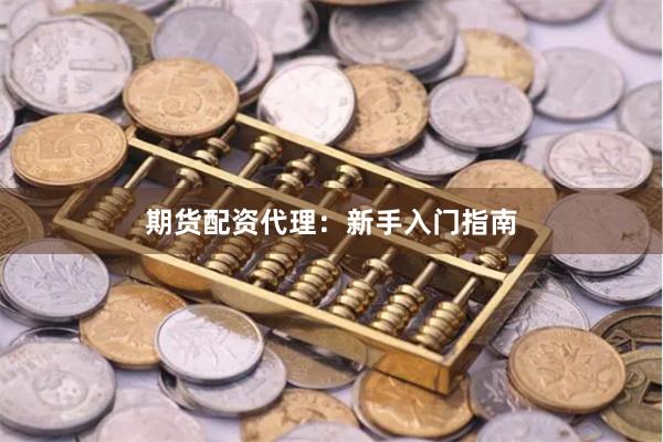期货配资代理：新手入门指南