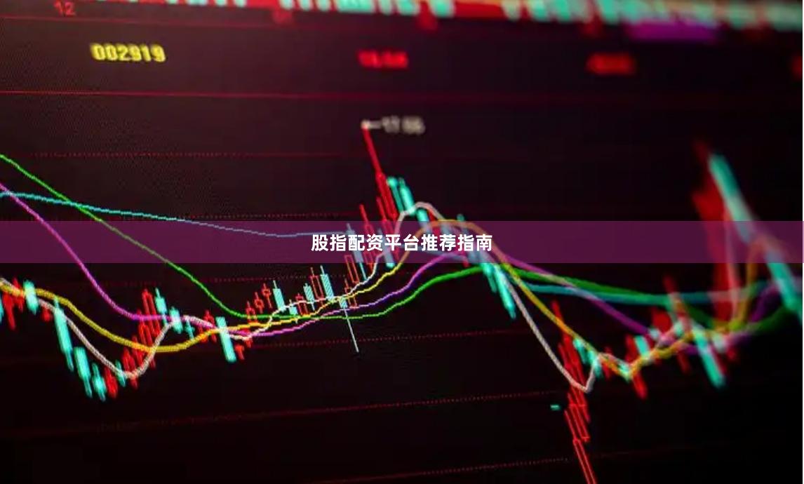 股指配资平台推荐指南